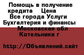 Помощь в получение кредита! › Цена ­ 777 - Все города Услуги » Бухгалтерия и финансы   . Московская обл.,Котельники г.